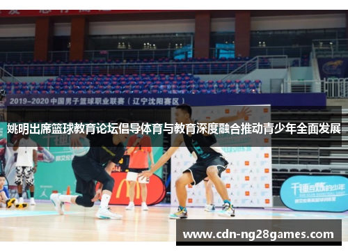 姚明出席篮球教育论坛倡导体育与教育深度融合推动青少年全面发展 姚明出席篮球教育论坛倡导体育与教育深度融合推动青少年全面发展
