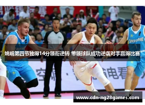 姚明第四节独得14分领衔逆转 带领球队成功逆袭对手赢得比赛 姚明第四节独得14分领衔逆转 带领球队成功逆袭对手赢得比赛