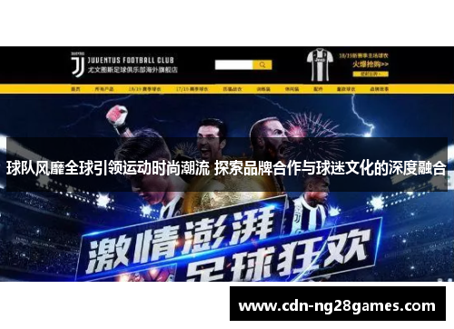 球队风靡全球引领运动时尚潮流 探索品牌合作与球迷文化的深度融合 球队风靡全球引领运动时尚潮流 探索品牌合作与球迷文化的深度融合