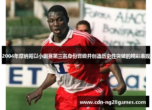 2004年摩纳哥以小组赛第三名身份晋级并创造历史性突破的精彩表现 2004年摩纳哥以小组赛第三名身份晋级并创造历史性突破的精彩表现