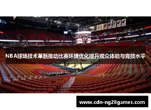 NBA球场技术革新推动比赛环境优化提升观众体验与竞技水平 NBA球场技术革新推动比赛环境优化提升观众体验与竞技水平