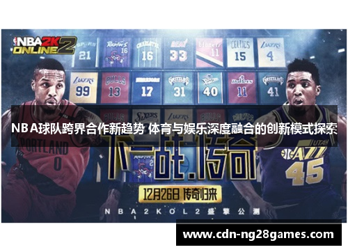 NBA球队跨界合作新趋势 体育与娱乐深度融合的创新模式探索 NBA球队跨界合作新趋势 体育与娱乐深度融合的创新模式探索