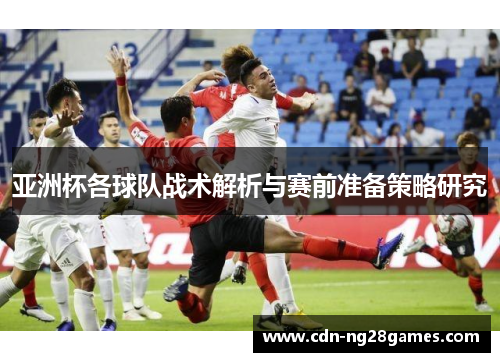 亚洲杯各球队战术解析与赛前准备策略研究 亚洲杯各球队战术解析与赛前准备策略研究