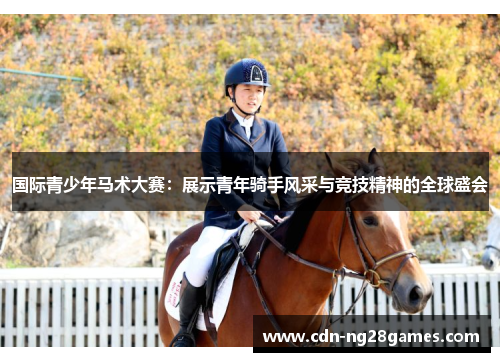 国际青少年马术大赛:展示青年骑手风采与竞技精神的全球盛会 国际青少年马术大赛:展示青年骑手风采与竞技精神的全球盛会