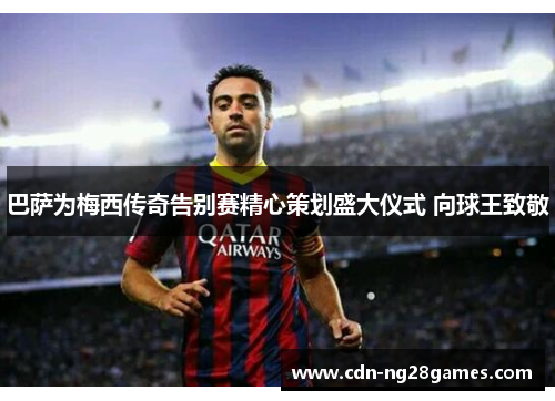 巴萨为梅西传奇告别赛精心策划盛大仪式 向球王致敬 巴萨为梅西传奇告别赛精心策划盛大仪式 向球王致敬