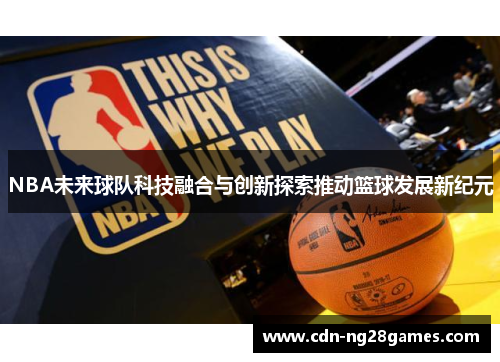 NBA未来球队科技融合与创新探索推动篮球发展新纪元 NBA未来球队科技融合与创新探索推动篮球发展新纪元