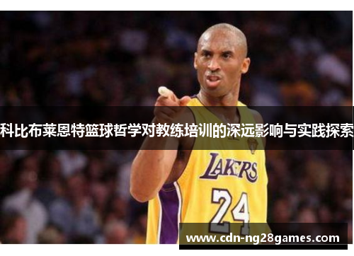 科比布莱恩特篮球哲学对教练培训的深远影响与实践探索 科比布莱恩特篮球哲学对教练培训的深远影响与实践探索