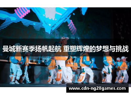 曼城新赛季扬帆起航 重塑辉煌的梦想与挑战