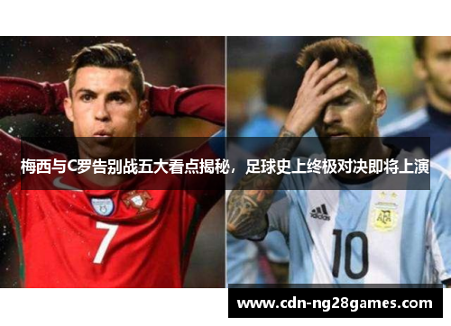 梅西与C罗告别战五大看点揭秘,足球史上终极对决即将上演 梅西与C罗告别战五大看点揭秘,足球史上终极对决即将上演