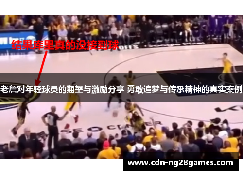 老詹对年轻球员的期望与激励分享 勇敢追梦与传承精神的真实案例 老詹对年轻球员的期望与激励分享 勇敢追梦与传承精神的真实案例