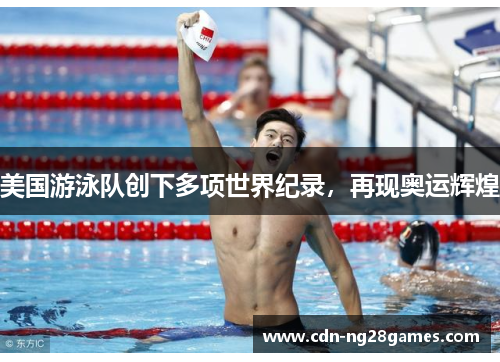 美国游泳队创下多项世界纪录,再现奥运辉煌 美国游泳队创下多项世界纪录,再现奥运辉煌