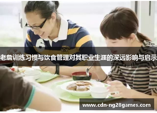 老詹训练习惯与饮食管理对其职业生涯的深远影响与启示 老詹训练习惯与饮食管理对其职业生涯的深远影响与启示
