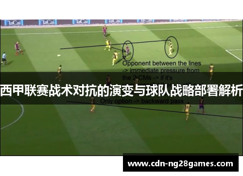 西甲联赛战术对抗的演变与球队战略部署解析 西甲联赛战术对抗的演变与球队战略部署解析
