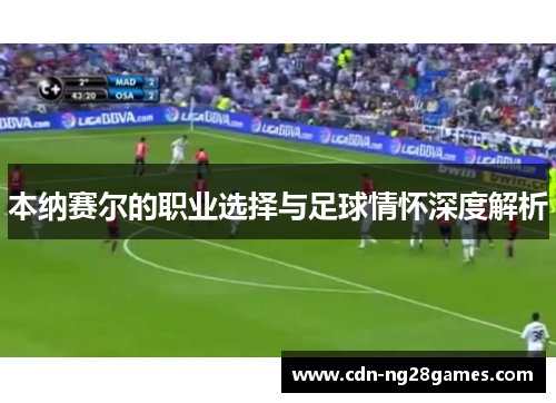 本纳赛尔的职业选择与足球情怀深度解析 本纳赛尔的职业选择与足球情怀深度解析