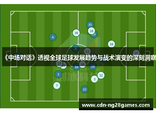 《中场对话》透视全球足球发展趋势与战术演变的深刻洞察 《中场对话》透视全球足球发展趋势与战术演变的深刻洞察