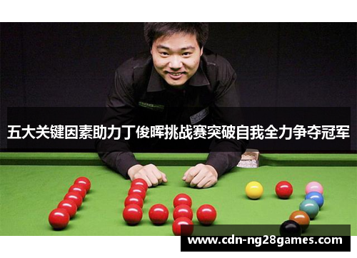 五大关键因素助力丁俊晖挑战赛突破自我全力争夺冠军 五大关键因素助力丁俊晖挑战赛突破自我全力争夺冠军