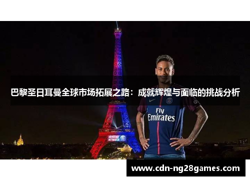 巴黎圣日耳曼全球市场拓展之路:成就辉煌与面临的挑战分析 巴黎圣日耳曼全球市场拓展之路:成就辉煌与面临的挑战分析