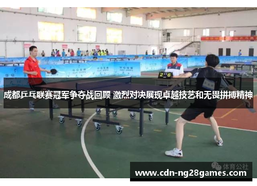 成都乒乓联赛冠军争夺战回顾 激烈对决展现卓越技艺和无畏拼搏精神 成都乒乓联赛冠军争夺战回顾 激烈对决展现卓越技艺和无畏拼搏精神