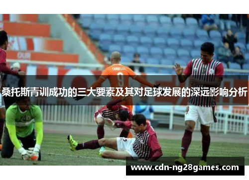 桑托斯青训成功的三大要素及其对足球发展的深远影响分析 桑托斯青训成功的三大要素及其对足球发展的深远影响分析