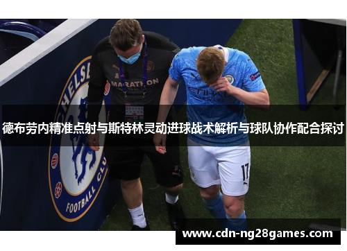 德布劳内精准点射与斯特林灵动进球战术解析与球队协作配合探讨 德布劳内精准点射与斯特林灵动进球战术解析与球队协作配合探讨