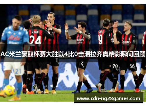 AC米兰豪取杯赛大胜以4比0击溃拉齐奥精彩瞬间回顾 AC米兰豪取杯赛大胜以4比0击溃拉齐奥精彩瞬间回顾