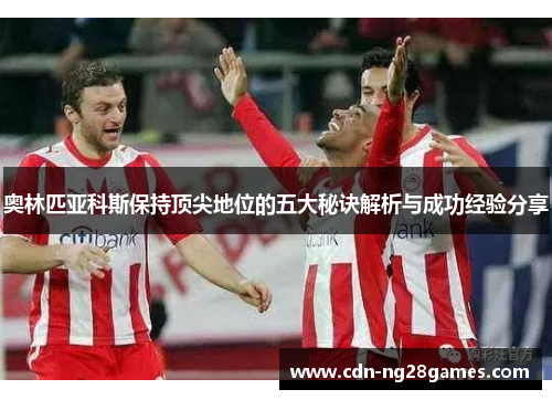 奥林匹亚科斯保持顶尖地位的五大秘诀解析与成功经验分享 奥林匹亚科斯保持顶尖地位的五大秘诀解析与成功经验分享