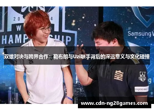 双雄对决与跨界合作：勒布朗与Uzi联手背后的深远意义与文化碰撞