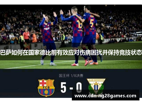 巴萨如何在国家德比前有效应对伤病困扰并保持竞技状态 巴萨如何在国家德比前有效应对伤病困扰并保持竞技状态