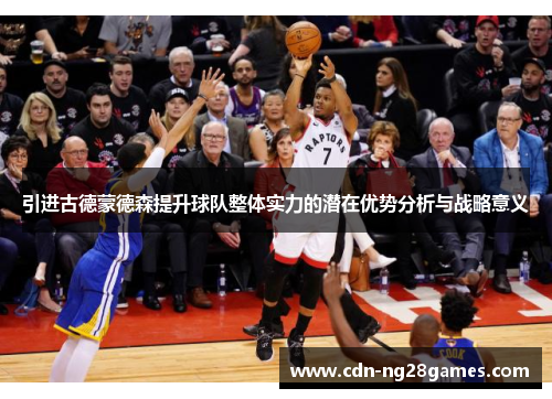 引进古德蒙德森提升球队整体实力的潜在优势分析与战略意义 引进古德蒙德森提升球队整体实力的潜在优势分析与战略意义