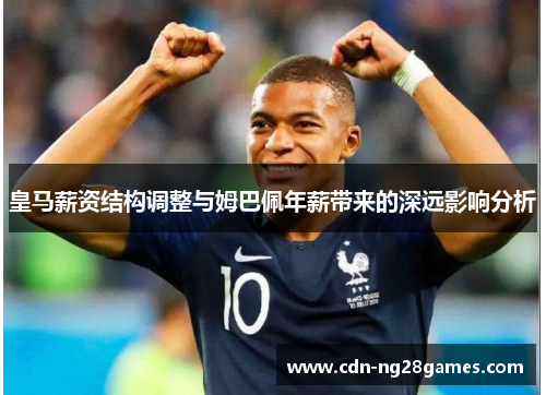 皇马薪资结构调整与姆巴佩年薪带来的深远影响分析 皇马薪资结构调整与姆巴佩年薪带来的深远影响分析