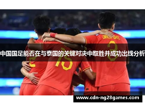 中国国足能否在与泰国的关键对决中取胜并成功出线分析 中国国足能否在与泰国的关键对决中取胜并成功出线分析