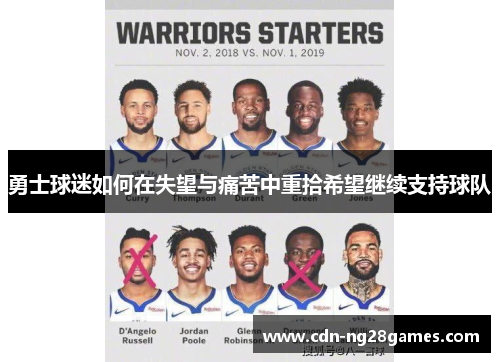 勇士球迷如何在失望与痛苦中重拾希望继续支持球队 勇士球迷如何在失望与痛苦中重拾希望继续支持球队