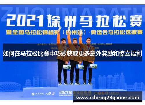 如何在马拉松比赛中巧妙获取更多意外奖励和惊喜福利 如何在马拉松比赛中巧妙获取更多意外奖励和惊喜福利