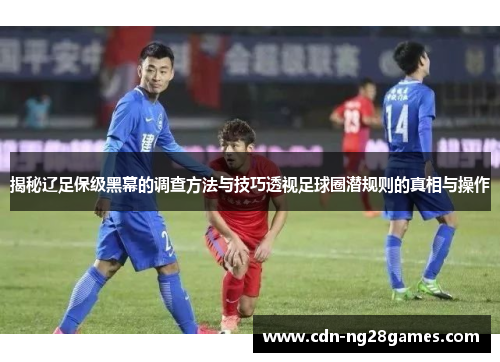 揭秘辽足保级黑幕的调查方法与技巧透视足球圈潜规则的真相与操作 揭秘辽足保级黑幕的调查方法与技巧透视足球圈潜规则的真相与操作