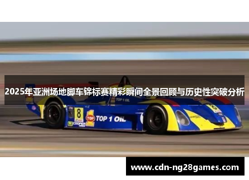 2025年亚洲场地脚车锦标赛精彩瞬间全景回顾与历史性突破分析 2025年亚洲场地脚车锦标赛精彩瞬间全景回顾与历史性突破分析