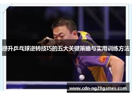 提升乒乓球逆转技巧的五大关键策略与实用训练方法 提升乒乓球逆转技巧的五大关键策略与实用训练方法
