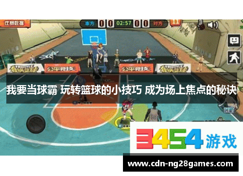 我要当球霸 玩转篮球的小技巧 成为场上焦点的秘诀 我要当球霸 玩转篮球的小技巧 成为场上焦点的秘诀