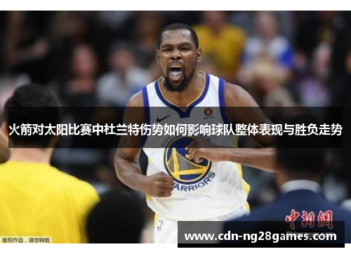 火箭对太阳比赛中杜兰特伤势如何影响球队整体表现与胜负走势