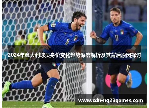2024年意大利球员身价变化趋势深度解析及其背后原因探讨 2024年意大利球员身价变化趋势深度解析及其背后原因探讨