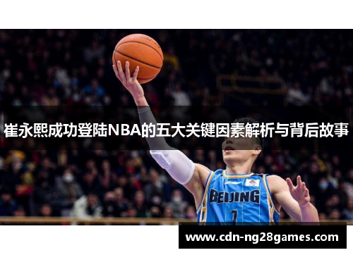 崔永熙成功登陆NBA的五大关键因素解析与背后故事 崔永熙成功登陆NBA的五大关键因素解析与背后故事
