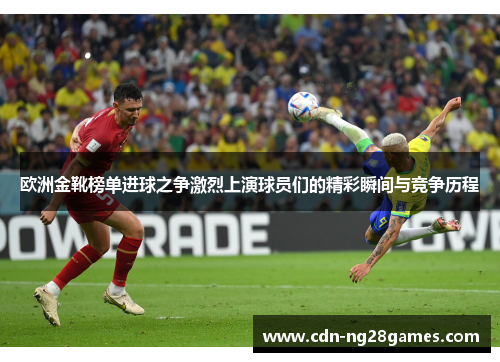 欧洲金靴榜单进球之争激烈上演球员们的精彩瞬间与竞争历程 欧洲金靴榜单进球之争激烈上演球员们的精彩瞬间与竞争历程