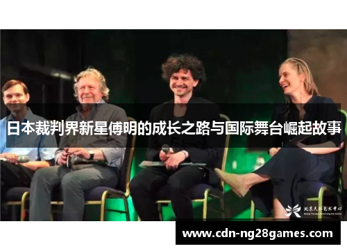 日本裁判界新星傅明的成长之路与国际舞台崛起故事 日本裁判界新星傅明的成长之路与国际舞台崛起故事