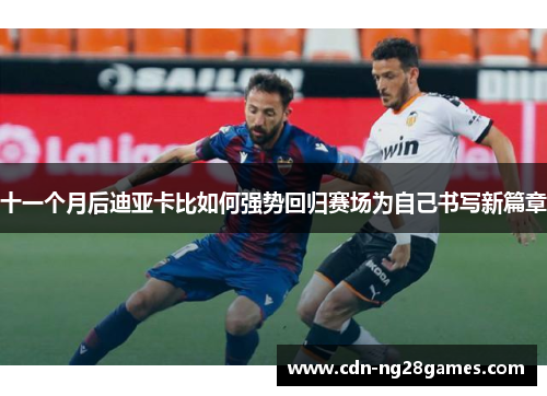 十一个月后迪亚卡比如何强势回归赛场为自己书写新篇章