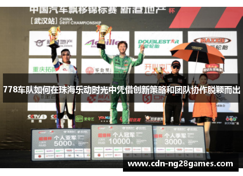 778车队如何在珠海乐动时光中凭借创新策略和团队协作脱颖而出 778车队如何在珠海乐动时光中凭借创新策略和团队协作脱颖而出