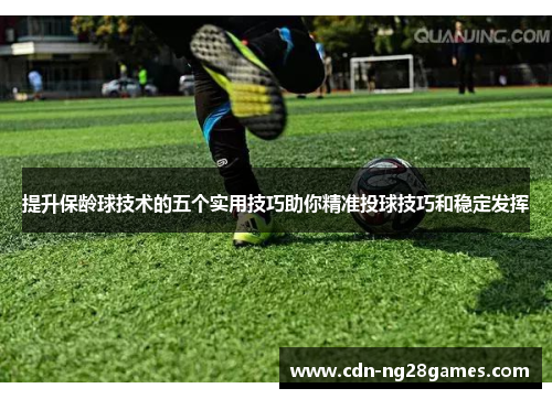 提升保龄球技术的五个实用技巧助你精准投球技巧和稳定发挥 提升保龄球技术的五个实用技巧助你精准投球技巧和稳定发挥