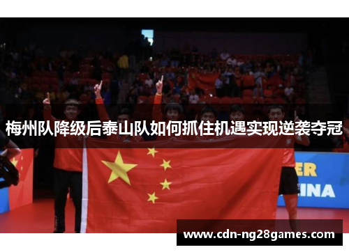 梅州队降级后泰山队如何抓住机遇实现逆袭夺冠 梅州队降级后泰山队如何抓住机遇实现逆袭夺冠