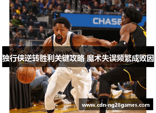 独行侠逆转胜利关键攻略 魔术失误频繁成败因 独行侠逆转胜利关键攻略 魔术失误频繁成败因