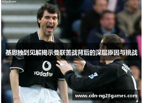 基恩独到见解揭示曼联苦战背后的深层原因与挑战 基恩独到见解揭示曼联苦战背后的深层原因与挑战