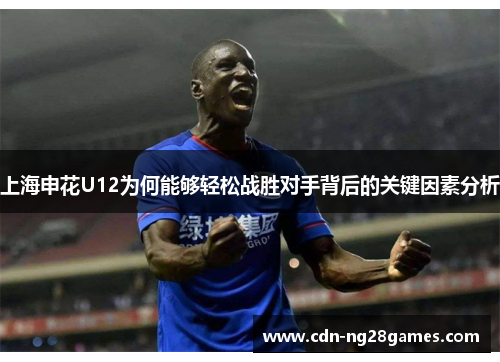 上海申花U12为何能够轻松战胜对手背后的关键因素分析 上海申花U12为何能够轻松战胜对手背后的关键因素分析