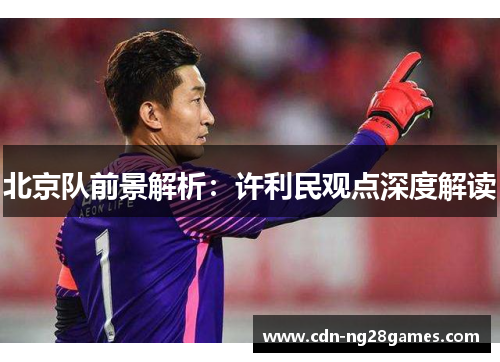 北京队前景解析:许利民观点深度解读 北京队前景解析:许利民观点深度解读